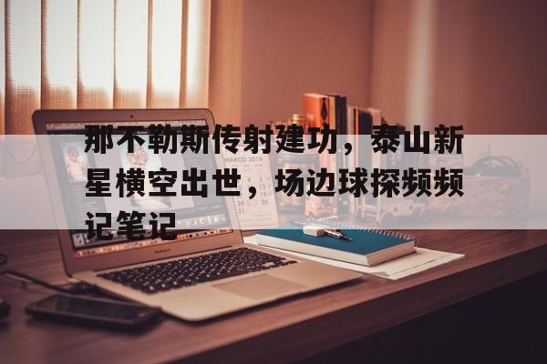 那不勒斯传射建功，泰山新星横空出世，场边球探频频记笔记