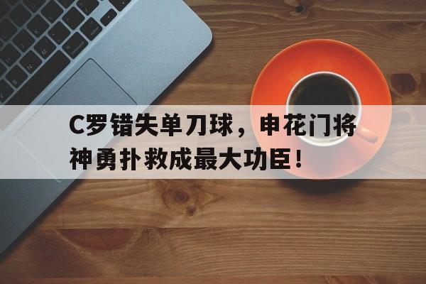 C罗错失单刀球，申花门将神勇扑救成最大功臣！